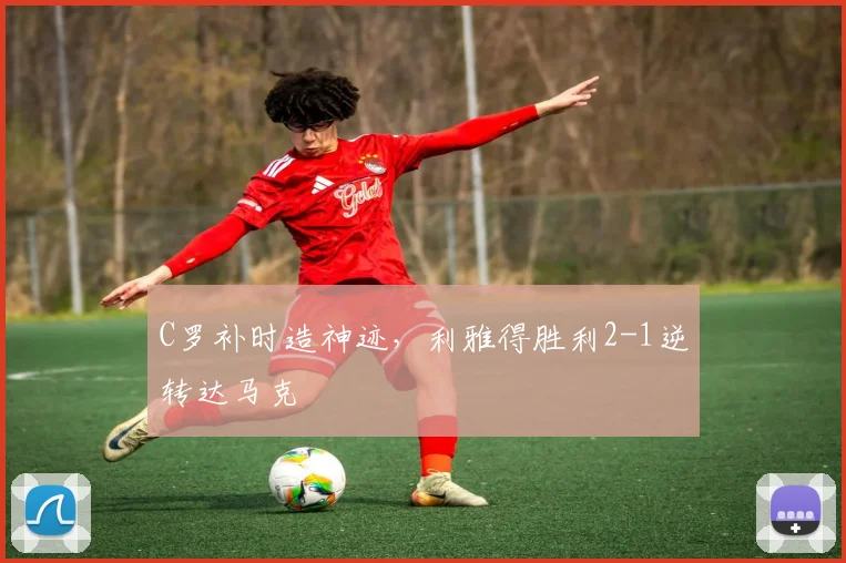 C罗补时造神迹,利雅得胜利2-1逆转达马克 - 亚博体育足球直播