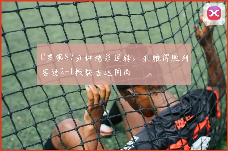 C罗第87分钟绝杀逆转，利雅得胜利客场2-1掀翻吉达国民 - 亚博体育足球直播